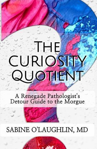 The Curiosity Quotient: A Renegade Pathologist's Detour Guide to the Morgue