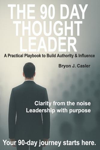 The 90-Day Thought Leader: A Practical Playbook to Build Authority & Influence