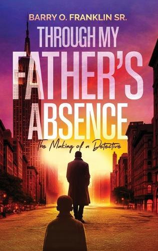 Through My Father's Absence: The Making of a Detective: The Making of a Detective