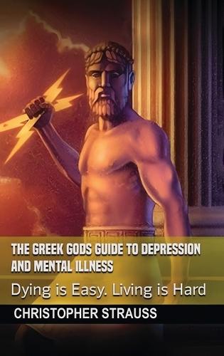 The Greek Gods Guide to Depression and Mental Illness: Dying Is Easy, Living Is Hard