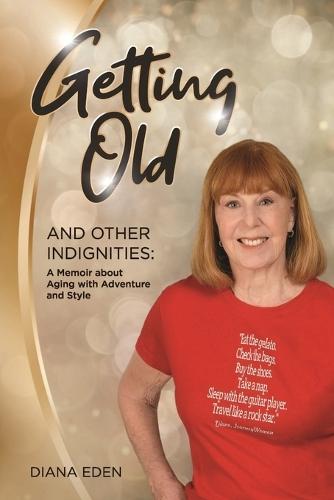 Getting Old and Other Indignities: A Memoir of Aging with Adventure and Style