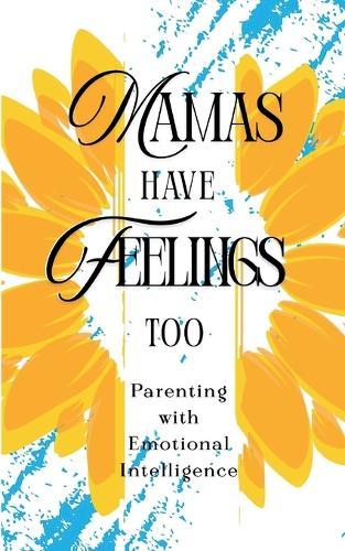 Mamas Have Feelings Too: Parenting with Emotional Intelligence