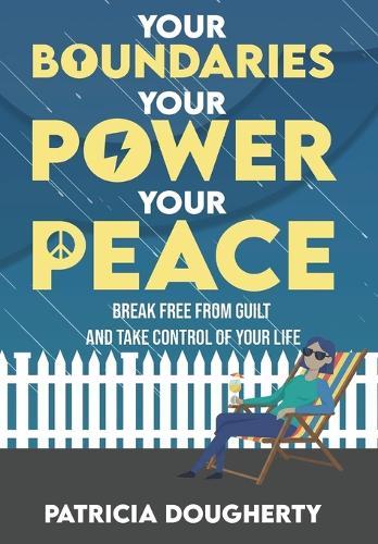 Your Boundaries, Your Power, Your Peace: Break Free From Guilt And Take Control Of Your Life