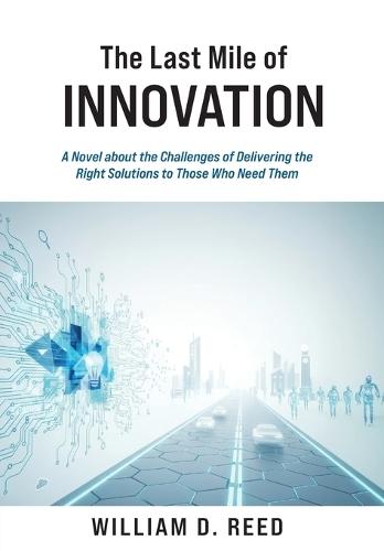 The Last Mile of Innovation: A Novel About the Challenges of Delivering the Right Solutions to Those Who Need Them