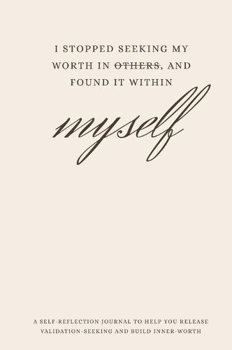 I Stopped Seeking My Worth in Others and Found It Within Myself: A self-reflection journal to help you release validation-seeking and build inner-worth
