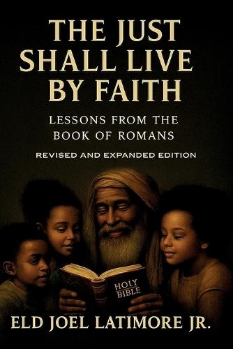The Just Shall Live by Faith: Lessons from the Book of Romans Revised and Expanded Edition