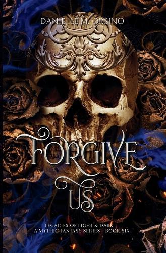 Forgive Us: Legacies of Light & Dark A Mythic Fantasy Series, Book 6