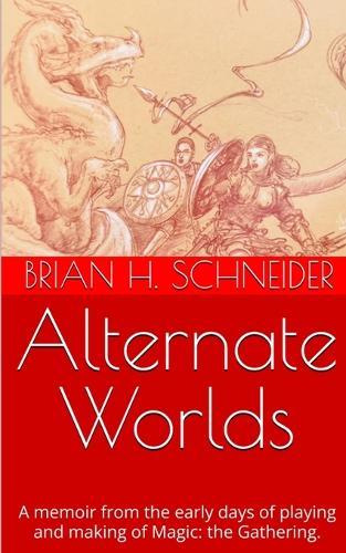 Alternate Worlds: A Memoir From The Early Days Of Playing And Making Magic: the Gathering