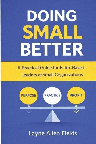 Doing Small Better: A Practical Guide for Faith-Based Leaders of Small Organization