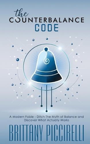 The Counterbalance Code: A Modern Fable - Ditch The Myth of Balance and Discover What Actually Works: A Modern Fable - Ditch The Myth of Balance and Discover What Actually Works