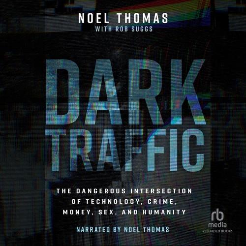 Dark Traffic: The Dangerous Intersection of Technology, Crime, Money, Sex, and Humanity