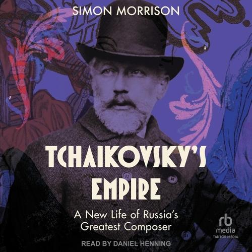 Tchaikovsky's Empire: A New Life of Russia's Greatest Composer