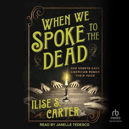 When We Spoke to the Dead: How Ghosts Gave American Women Their Voice