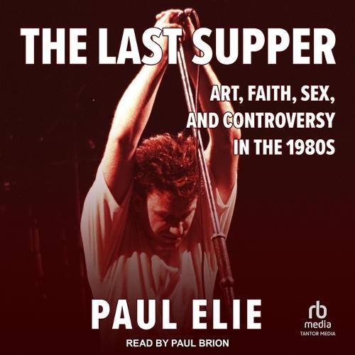 The Last Supper: Art, Faith, Sex, and Controversy in the 1980's
