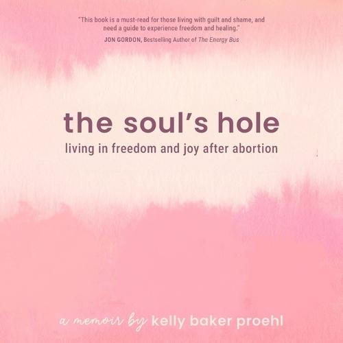 The Soul's Hole: Living in Freedom and Joy After Abortion