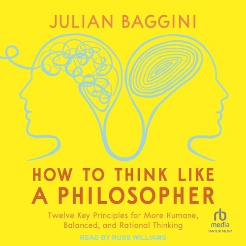 How to Think Like a Philosopher: Twelve Key Principles for More Humane, Balanced, and Rational Thinking