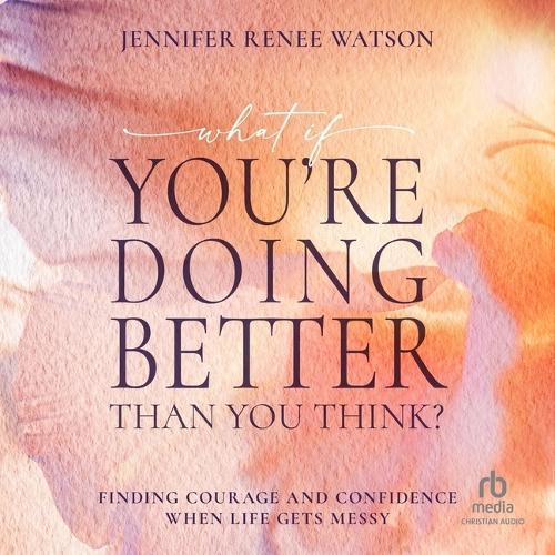 What If You're Doing Better Than You Think?: Finding Courage and Confidence When Life Gets Messy