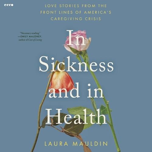 In Sickness and in Health: Love Stories from the Front Lines of America's Caregiving Crisis