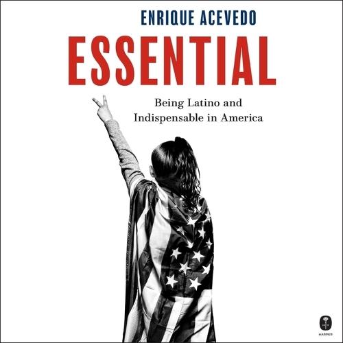 Essential: Being Latino and Indispensable in America
