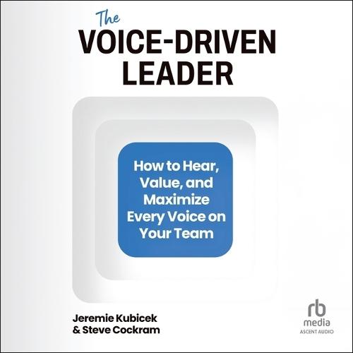 The Voice-Driven Leader: How to Hear, Value, and Maximize Every Voice on Your Team