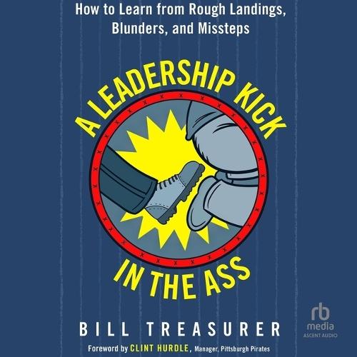A Leadership Kick in the Ass: How to Learn from Rough Landings, Blunders, and Missteps
