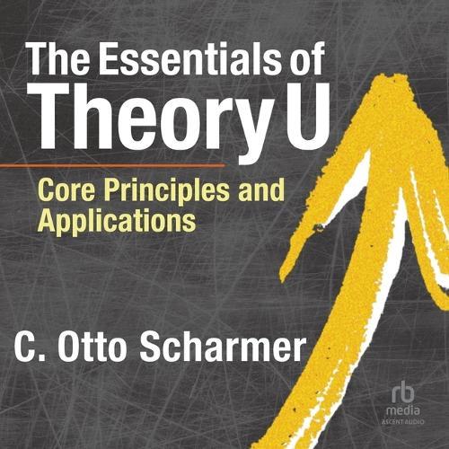 The Essentials of Theory U: Core Principles and Applications