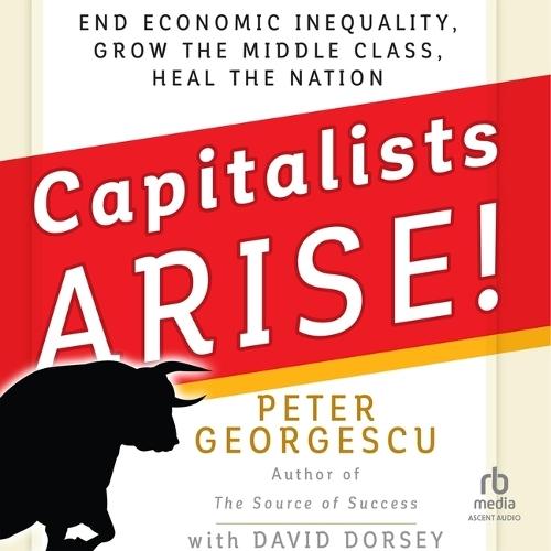 Capitalists, Arise!: End Economic Inequality, Grow the Middle Class, Heal the Nation