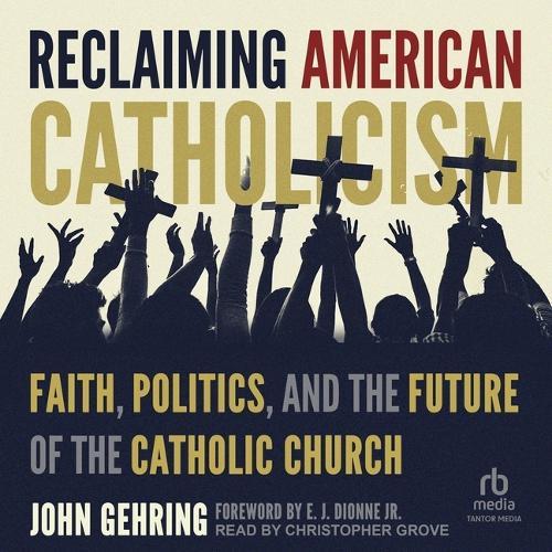 Reclaiming American Catholicism: Faith, Politics, and the Future of the Catholic Church
