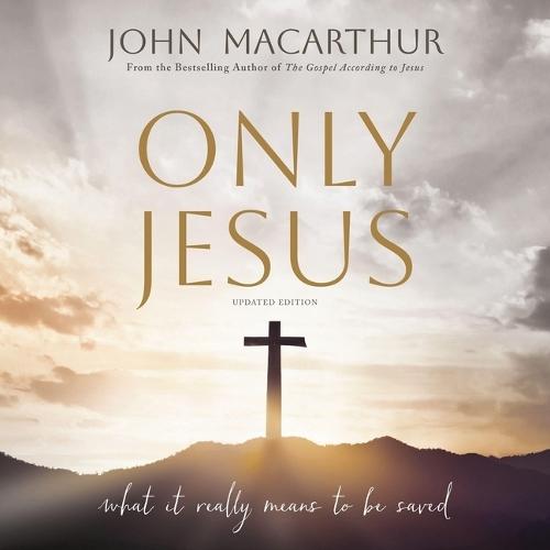 Only Jesus, Updated Edition: What It Really Means to Be Saved