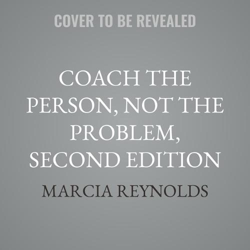 Coach the Person, Not the Problem, Second Edition: A Guide to Using Reflective Inquiry