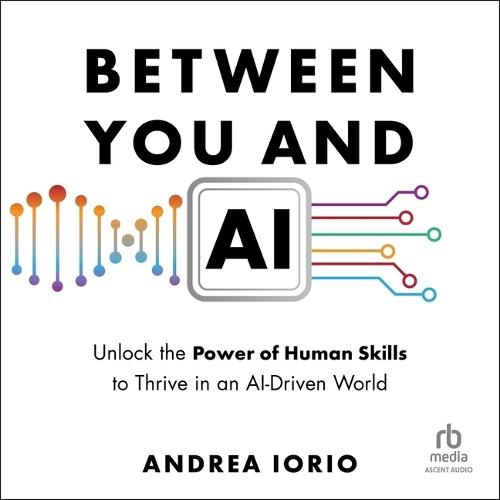 Between You and AI: Unlock the Power of Human Skills to Thrive in an Ai-Driven World