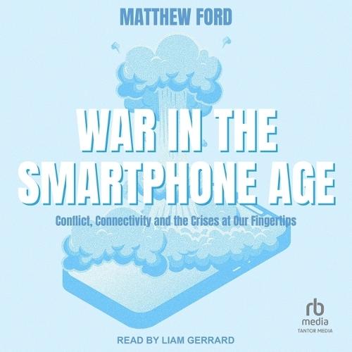 War in the Smartphone Age: Conflict, Connectivity and the Crises at Our Fingertips