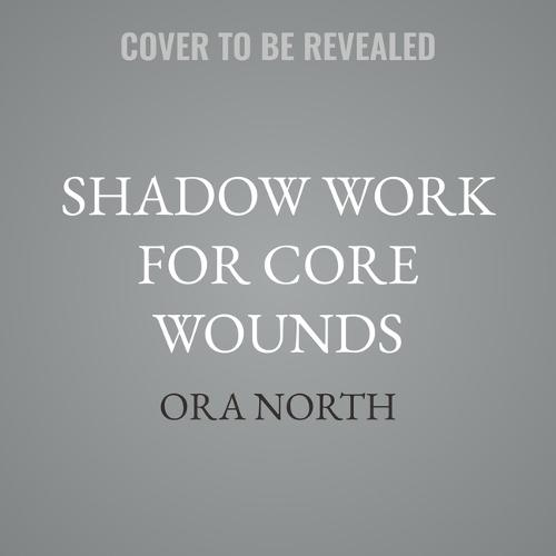 Shadow Work for Core Wounds: Move Beyond Toxic Positivity to Heal Emotional Trauma and Find True Belonging