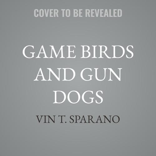 Game Birds and Gun Dogs: True Stories of Hunting Grouse, Quail, Pheasant, and Waterfowl in North America