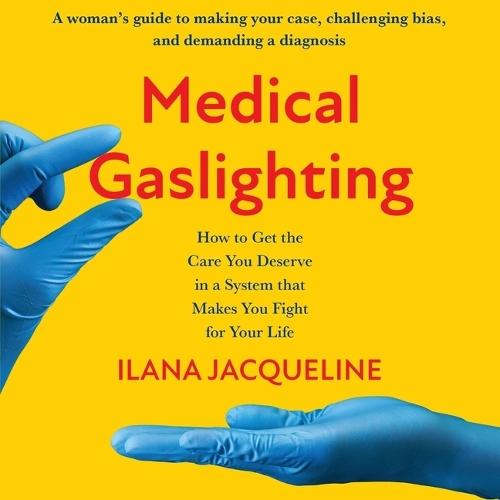 Medical Gaslighting: How to Get the Care You Deserve in a System That Makes You Fight for Your Life