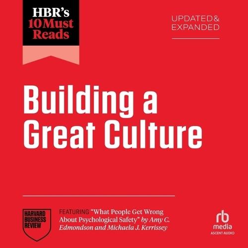 Hbr's 10 Must Reads on Building a Great Culture, Updated and Expanded (Featuring What People Get Wrong about Psychological Safety by Amy C. Edmondson and Michaela J. Kerrissey)