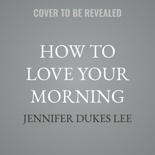 How to Love Your Morning: Faith-Filled Habits to Build a Life of Joy and Purpose One Day at a Time