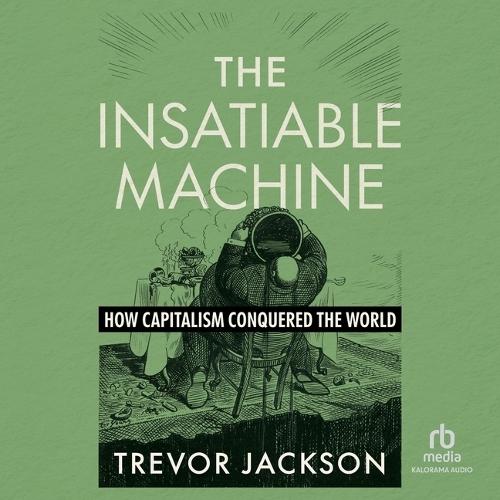 The Insatiable Machine: How Capitalism Conquered the World