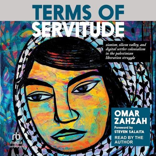 Terms of Servitude: Zionism, Silicon Valley, and Digital/Settler-Colonialism in the Palestinian Liberation Struggle