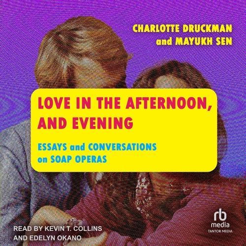 Love in the Afternoon, and Evening: Essays and Conversations on Soap Operas