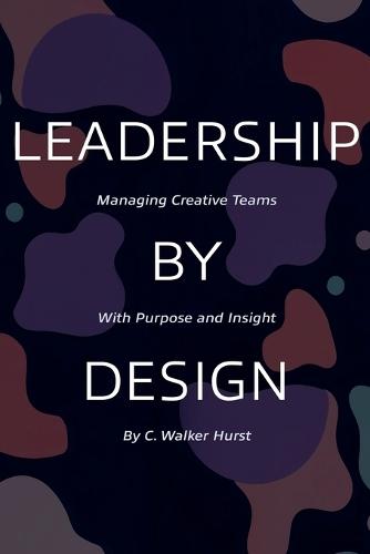 Leadership by Design: Managing Creative Teams with Purpose and Insight