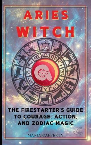Aries Witch: The Firestarter's Guide to Courage, Action, and Zodiac Magic