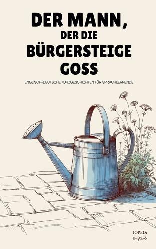 Der Mann, Der Die Bürgersteige Goss: Englisch-Deutsche Kurzgeschichten für Sprachlernende