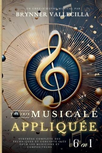 THÉORIE MUSICALE APPLIQUÉE 6 en 1: Synthèse exhaustive des techniques et concepts clés pour musiciens et compositeurs