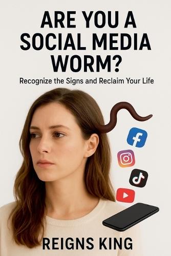 Are You a Social Media Worm?: Recognize the Signs and Reclaim Your Life
