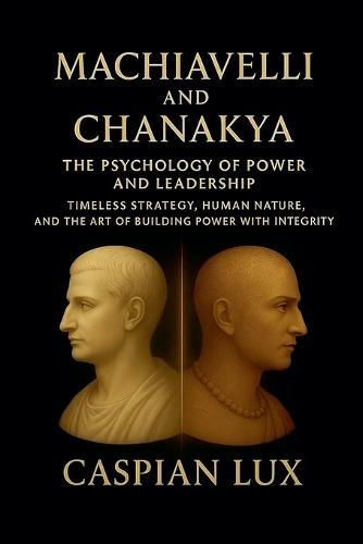 Machiavelli and Chanakya: The Psychology of Power and Leadership