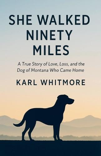 She Walked Ninety Miles: A True Story of Love, Loss, and the Dog of Montana Who Came Home