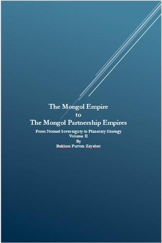 The Mongol Empire to The Mongol Partnership Empires: From Nomad Sovereignty to Planetary Civilization Volume II