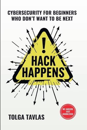 Hack Happens: Cybersecurity for Beginners Who Don't Want to Be Next