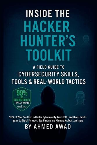 Inside the Hacker Hunter's Toolkit: A Field Guide to Cybersecurity Skills, Tools & Real-World Tactics